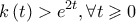 \displaystyle{ 
k\left( t \right) > e^{2t} ,\forall t \geqslant 0 
}