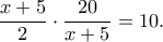 \displaystyle \frac{{x + 5}}{2} \cdot \frac{{20}}{{x + 5}} = 10.