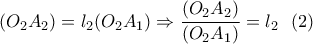 \displaystyle{(O_2A_2)=l_2(O_2A_1) \Rightarrow \frac{(O_2A_2)}{(O_2A_1)}=l_2 \  \ (2)}
