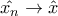 \hat{x_{n}}\rightarrow \hat{x} \hat{x_{n}}\rightarrow \hat{x}