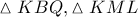 \vartriangle KBQ,\vartriangle KML