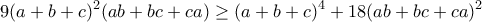 \displaystyle{9(a+b+c)^2(ab+bc+ca)\geq (a+b+c)^4+18(ab+bc+ca)^2}