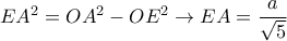 EA^2 = OA^2 - OE^2 \rightarrow EA = \dfrac{a}{\sqrt{5}}