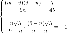 \displaystyle{
\begin{cases}
\dfrac{ (m - 6) (6 - n) } { 9n } = \dfrac{7}{45} \\\\
-\dfrac{n \sqrt3}{9 - n} \cdot \dfrac{(6 - n) \sqrt3}{m - n} = -1
\end{cases}
} \displaystyle{
\begin{cases}
\dfrac{ (m - 6) (6 - n) } { 9n } = \dfrac{7}{45} \\\\
-\dfrac{n \sqrt3}{9 - n} \cdot \dfrac{(6 - n) \sqrt3}{m - n} = -1
\end{cases}
}