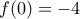\displaystyle{f(0)=-4}