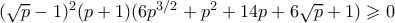 (\sqrt{p}-1)^2(p+1)(6p^{3/2}+p^2+14p+6\sqrt{p}+1) \geqslant 0