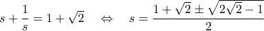 s+\dfrac{1}{s}=1+\sqrt{2}\quad\Leftrightarrow\quad{s}=\dfrac{1+\sqrt{2}\pm\sqrt{2\sqrt{2}-1}}{2}