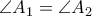 \angle{A_1}=\angle{A_2}