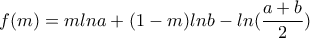 \displaystyle{f(m)=mlna+(1-m)lnb-ln(\frac{a+b}{2}})