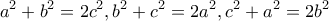 \displaystyle{a^2+b^2=2c^2,b^2+c^2=2a^2,c^2+a^2=2b^2}