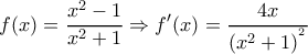 \displaystyle f(x)=\frac{{{x}^{2}}-1}{{{x}^{2}}+1}\Rightarrow {f}'(x)=\frac{4x}{{{\left( {{x}^{2}}+1 \right)}^{^{2}}}}