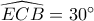 \widehat{ ECB}=30^{\circ}