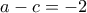 a-c=-2
