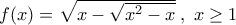 f(x)=\sqrt{x-\sqrt{x^2-x}}\;,\;x\geq 1