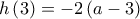 \displaystyle h\left( 3 \right) =  - 2\left( {a - 3} \right)
