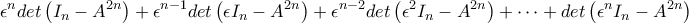 \displaystyle{\epsilon^ndet\left(I_n-A^{2n}\right)+\epsilon^{n-1}det\left(\epsilon I_n-A^{2n}\right)+\epsilon^{n-2}det\left(\epsilon^2 I_n-A^{2n}\right)+\cdots +det\left(\epsilon^n I_n-A^{2n}\right)}