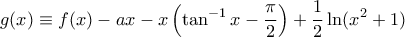 \displaystyle g(x) \equiv f(x) - ax - x \left( \tan^{-1}x - \frac{\pi}{2} \right) + \frac{1}{2} \ln (x^2 + 1)
