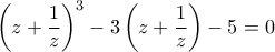 {\left( {z + \dfrac{1}{z}} \right)^3} - 3\left( {z + \dfrac{1}{z}} \right) - 5 = 0