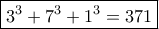 \boxed { 3^3+7^3+1^3=   371}