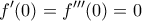 \displaystyle{f'(0)=f'''(0)=0}