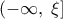  \displaystyle \left( { - \infty ,\;\xi } \right]