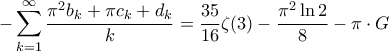 \displaystyle -\sum_{k=1}^{\infty}{\frac{\pi^2 b_{k}+\pi c_{k}+d_{k}}{k}}=\frac{35}{16}\zeta(3)-\frac{\pi^2 \ln 2}{8}-\pi \cdot G