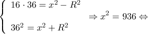 \displaystyle \left\{ \begin{array}{l} 
16 \cdot 36 = {x^2} - {R^2}\\ 
\\ 
{36^2} = {x^2} + {R^2} 
\end{array} \right. \Rightarrow {x^2} = 936 \Leftrightarrow 