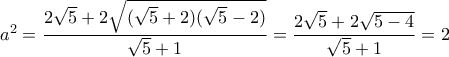a^2=\dfrac{2\sqrt{5}+2\sqrt{(\sqrt{5}+2)(\sqrt{5}-2)}}{\sqrt{5}+1}=\dfrac{2\sqrt{5}+2\sqrt{5-4}}{\sqrt{5}+1}=2