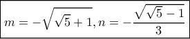 \boxed{m =  - \sqrt {\sqrt 5  + 1} ,n =  - \frac{{\sqrt {\sqrt 5  - 1} }}{3}}