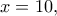 \displaystyle{x = 10,}