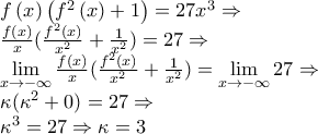 \displaystyle{\begin{array}{l}
f\left( x \right)\left( {{f^2}\left( x \right) + 1} \right) = 27{x^3} \Rightarrow \\
\frac{{f(x)}}{x}(\frac{{{f^2}(x)}}{{{x^2}}} + \frac{1}{{{x^2}}}) = 27 \Rightarrow \\
\mathop {\lim }\limits_{x \to - \infty } \frac{{f(x)}}{x}(\frac{{{f^2}(x)}}{{{x^2}}} + \frac{1}{{{x^2}}}) = \mathop {\lim }\limits_{x \to - \infty } 27 \Rightarrow \\
\kappa ({\kappa ^2} + 0) = 27 \Rightarrow \\
{\kappa ^3} = 27 \Rightarrow \kappa = 3 \\
\end{array}} \displaystyle{\begin{array}{l}
f\left( x \right)\left( {{f^2}\left( x \right) + 1} \right) = 27{x^3} \Rightarrow \\
\frac{{f(x)}}{x}(\frac{{{f^2}(x)}}{{{x^2}}} + \frac{1}{{{x^2}}}) = 27 \Rightarrow \\
\mathop {\lim }\limits_{x \to - \infty } \frac{{f(x)}}{x}(\frac{{{f^2}(x)}}{{{x^2}}} + \frac{1}{{{x^2}}}) = \mathop {\lim }\limits_{x \to - \infty } 27 \Rightarrow \\
\kappa ({\kappa ^2} + 0) = 27 \Rightarrow \\
{\kappa ^3} = 27 \Rightarrow \kappa = 3 \\
\end{array}}