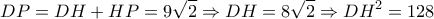 \displaystyle{DP = DH + HP = 9\sqrt 2  \Rightarrow DH = 8\sqrt 2  \Rightarrow D{H^2} = 128}