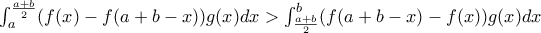 \int_{a}^{\frac{a+b}{2}}(f(x)-f(a+b-x))g(x)dx> \int_{\frac{a+b}{2}}^{b}(f(a+b-x)-f(x))g(x)dx