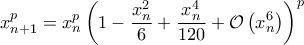 \displaystyle x_{n+1}^{p}=x_{n}^{p}\left(1-\frac{x_{n}^2}{6}+\frac{x_{n}^4}{120}+\mathcal{O}\left(x_{n}^6 \right) \right)^p