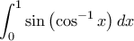 \displaystyle{\int_0^1 \sin\left ( \cos^{-1} x \right )dx}