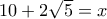 10 + 2\sqrt{5} = x