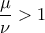 \displaystyle{\frac{\mu }{\nu } > 1}