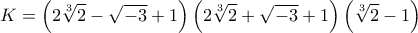\displaystyle{K=\left(2\sqrt[3]{2} -\sqrt{-3}+1\right)\left(2\sqrt[3]{2} +\sqrt{-3}+1\right)\left(\sqrt[3]{2}-1\right)}