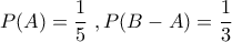 \displaystyle{P(A)=\frac{1}{5} \,\,, P(B-A)=\frac{1}{3}}