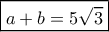 \boxed{a+b=5\sqrt 3} \boxed{a+b=5\sqrt 3}