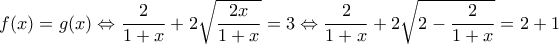 \displaystyle{f(x)=g(x) \Leftrightarrow  \frac{2}{{1 + x}} + 2\sqrt {\frac{2x}{1 + x}}  = 3 \Leftrightarrow  \frac{2}{1 + x} + 2\sqrt {2- \frac{2}{1 + x}}  = 2+1}
