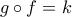 g \circ f = k g \circ f = k