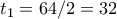 t_1 = 64/2 = 32