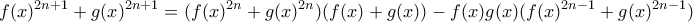 \displaystyle{f(x)^{2n+1}+g(x)^{2n+1} = (f(x)^{2n}+g(x)^{2n}})(f(x)+g(x)) - f(x)g(x)( f(x)^{2n-1}+g(x)^{2n-1})}