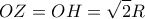 \displaystyle{OZ = OH = \sqrt 2 R}
