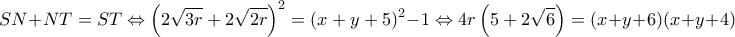 \displaystyle SN + NT = ST \Leftrightarrow {\left( {2\sqrt {3r} + 2\sqrt {2r} } \right)^2} = {(x + y + 5)^2} - 1 \Leftrightarrow 4r\left( {5 + 2\sqrt 6 } \right) = (x + y + 6)(x + y + 4) \displaystyle SN + NT = ST \Leftrightarrow {\left( {2\sqrt {3r} + 2\sqrt {2r} } \right)^2} = {(x + y + 5)^2} - 1 \Leftrightarrow 4r\left( {5 + 2\sqrt 6 } \right) = (x + y + 6)(x + y + 4)