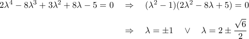 \begin{aligned} 
2{\lambda ^4} - 8{\lambda ^3} + 3{\lambda ^2} + 8\lambda - 5 = 0\quad&\Rightarrow\quad(\lambda^2-1)(2\lambda^2-8\lambda+5)=0\\\noalign{\vspace{0.2cm}} 
& \Rightarrow\quad\lambda=\pm1\quad\vee\quad\lambda=2\pm\frac{\sqrt{6}}{2}\end{aligned}