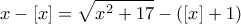 \displaystyle{x-[x] = \sqrt{x^2 +17}-([x]+1)}