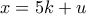 \displaystyle{x=5k+u}