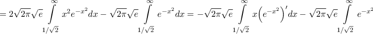 \displaystyle{ = 2\sqrt {2\pi } \sqrt e \int\limits_{1/\sqrt 2 }^\infty  {{x^2}{e^{ - {x^2}}}dx}  - \sqrt {2\pi } \sqrt e \int\limits_{1/\sqrt 2 }^\infty  {{e^{ - {x^2}}}dx}  =  - \sqrt {2\pi } \sqrt e \int\limits_{1/\sqrt 2 }^\infty  {x{{\left( {{e^{ - {x^2}}}} \right)}^\prime }dx}  - \sqrt {2\pi } \sqrt e \int\limits_{1/\sqrt 2 }^\infty  {{e^{ - {x^2}}}dx}  = }